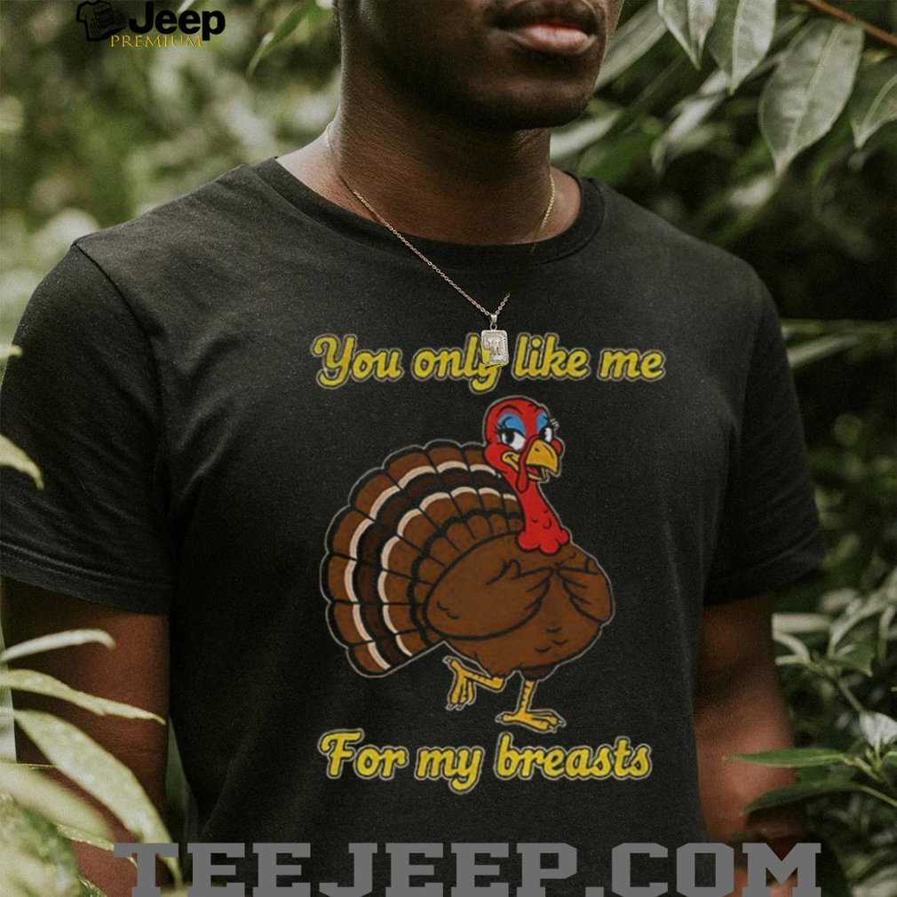 Turkey you only like me for my breasts cartoon shirt Turkey you only like me for my breasts cartoon shirt