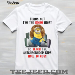 Turns Out I’m The Mom Most To Teach The Neighborhood Kids How To Cuss T Shirt