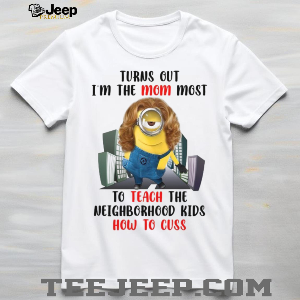 Turns Out I’m The Mom Most To Teach The Neighborhood Kids How To Cuss T Shirt Turns Out I’m The Mom Most To Teach The Neighborhood Kids How To Cuss T Shirt