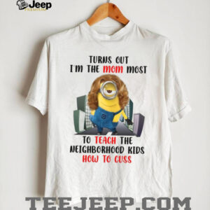 Turns Out I'm The Mom Most To Teach The Neighborhood Kids How To Cuss T Shirt