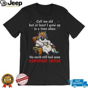 Unicorn call me old but at least I grew up inatimewhen the world still had some common sense shirt