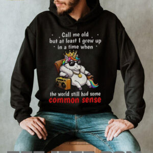 Unicorn call me old but at least I grew up inatimewhen the world still had some common sense shirt