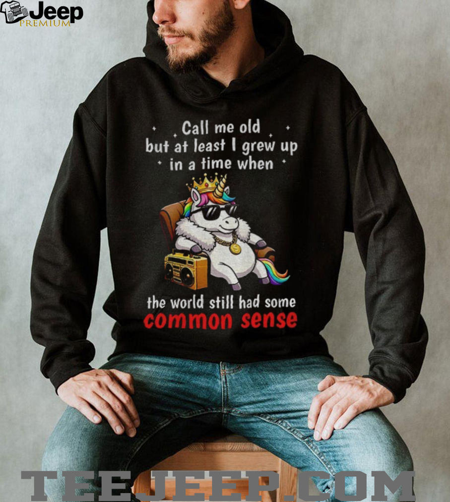Unicorn call me old but at least I grew up inatimewhen the world still had some common sense shirt Unicorn call me old but at least I grew up inatimewhen the world still had some common sense shirt
