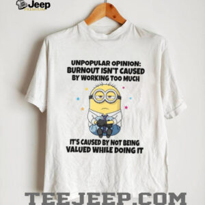 Unpopular Opinion Burnout Isn't Caused By Working Too Much It's Caused By Not Being Valued While Doing It T Shirt