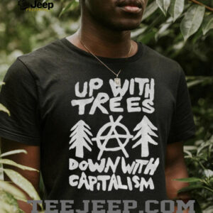 Up with trees down with capitalism statement political shirt