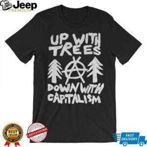 Up with trees down with capitalism statement political shirt