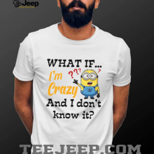 What If… I’m Crazy And I Don’t Know It T Shirt What If… I’m Crazy And I Don’t Know It T Shirt