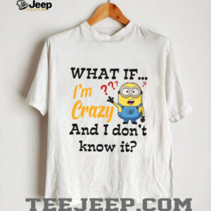 What If... I'm Crazy And I Don't Know It T Shirt