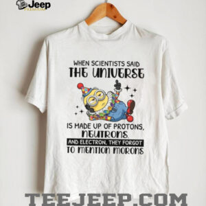 When Scientists Said The Universe T Shirt