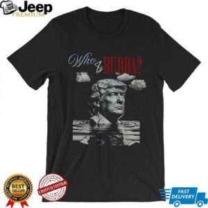 Who Is Bubba Trump Funny Political Parody Anti Trump shirt