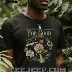 Wicked movie because I knew you I have been changed for good shirt