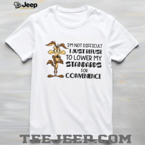Wile E. Coyote I’m not difficult I just refuse to lower my standards for convenience shirt