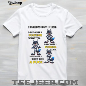Wolf 3 reasons why I curse because I fucking want to because I fucking can because I don’t give a fuck shirt