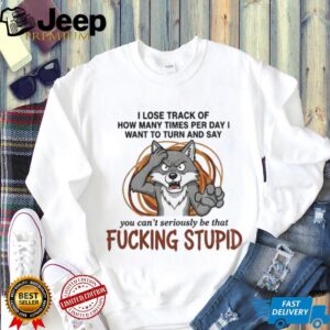 Wolf I lose track of how many times per day I want to turn and say you can’t seriously be that fucking stupid shirt