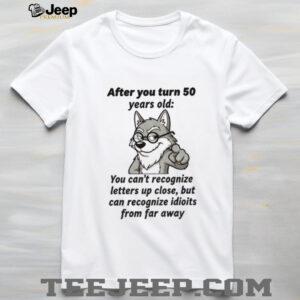 Wolf after you turn 50 years old you can’t recognize letters up close but can recognize idiots from far away shirt