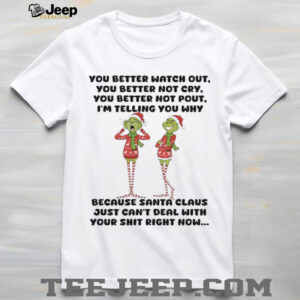 You Better Watch Out You Better Not Cry  You Better Not Pout  I’m Telling You Why Because Santa Claus Just Can’t Deal With Your Shit Right Now T Shirt