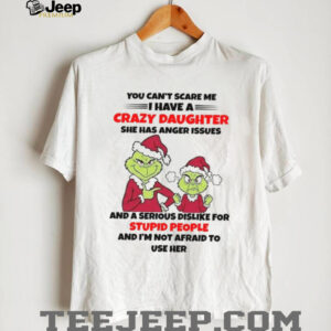 You Can't Scare Me I Have A Crazy Daughter She Has Anger Issues And A Serious Dislike For Stupid People And I'm Not Afraid To Use HerT Shirt