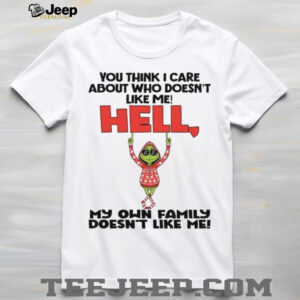 You Think I Care About Who Doesn’t Like Me! Hell My Own Family Doesn’t Like Me T Shirt