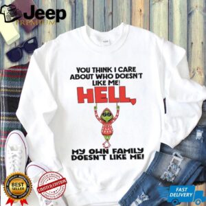 You Think I Care About Who Doesn't Like Me! Hell My Own Family Doesn't Like Me T Shirt