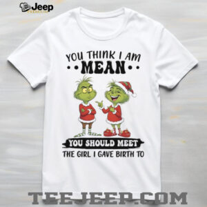You Think I’m Mean You Should Meet The Girl I Gave Birth To T Shirt