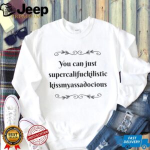 You can just supercalifuckilistic kissmyassadocious shirt