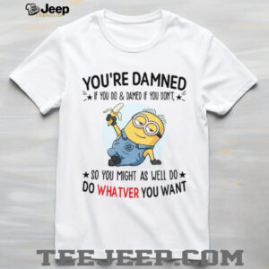 You’re Damned If You Do & Damed If You Don’t, So You Might As Well Do Do Whatver You Want T Shirt