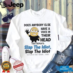 does anybody else have a voice in their head that repeats slap the idiot slap the idiot no just me hmm odd shirt