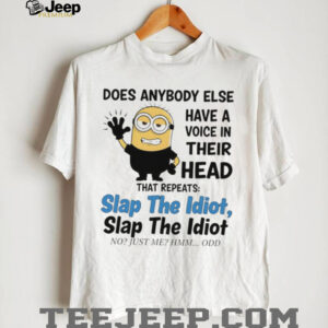 does anybody else have a voice in their head that repeats slap the idiot slap the idiot no just me hmm odd shirt
