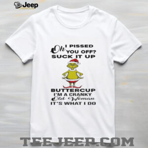 oh I pissed you off suck it up buttercup I’m a cranky old woman it’s what I do shirt
