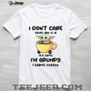 Baby Yoda I don’t care what day it is it’s early I’m grumpy I want coffee shirt