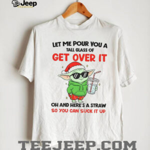 Baby Yoda Santa hat let me pour you a tall glass of get over it oh and here’s a straw so you can suck it up Christmas shirt