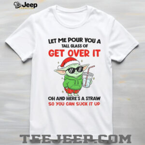 Baby Yoda Santa hat let me pour you a tall glass of get over it oh and here’s a straw so you can suck it up Christmas shirt