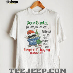 Baby Yoda dear Santa I’ve been good this year well most of the time ok once and a while Christmas shirt