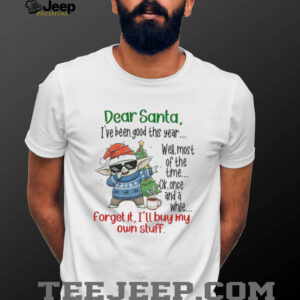 Baby Yoda dear Santa I’ve been good this year well most of the time ok once and a while Christmas shirt