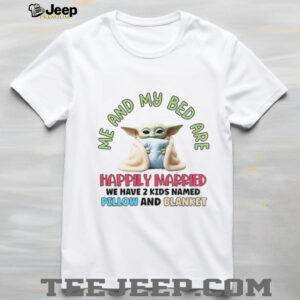 Baby Yoda me and my bed are happily married we have 2 kids named pillow and blanket shirt