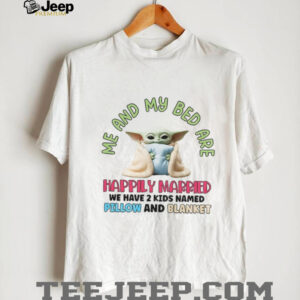 Baby Yoda me and my bed are happily married we have 2 kids named pillow and blanket shirt