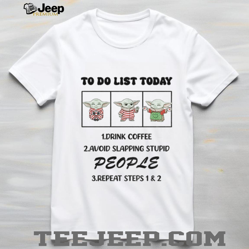 Baby Yoda to do list today drink coffee avoid slapping stupid people repeat steps 1 and 2 shirt Baby Yoda to do list today drink coffee avoid slapping stupid people repeat steps 1 and 2 shirt