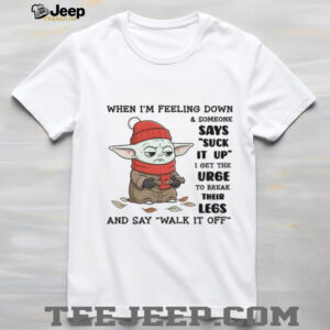 Baby Yoda when I’m feeling down and someone says suck it up I get the urge to break their legs shirt Baby Yoda when I’m feeling down and someone says suck it up I get the urge to break their legs shirt