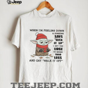 Baby Yoda when I’m feeling down and someone says suck it up I get the urge to break their legs shirt