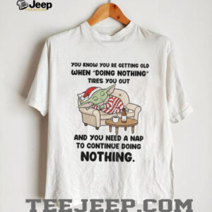 Baby Yoda you know you re getting old when doing nothing tires you out and you need a nap Christmas shirt
