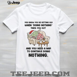 Baby Yoda you know you re getting old when doing nothing tires you out and you need a nap Christmas shirt