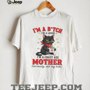 Black cat I’m a bitch I’m a lover I’m a crazy ass mother seriously ask my kids shirt Black cat I’m a bitch I’m a lover I’m a crazy ass mother seriously ask my kids shirt