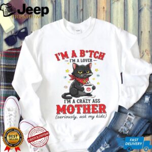 Black cat I’m a bitch I’m a lover I’m a crazy ass mother seriously ask my kids shirt