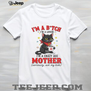 Black cat I’m a bitch I’m a lover I’m a crazy ass mother seriously ask my kids shirt