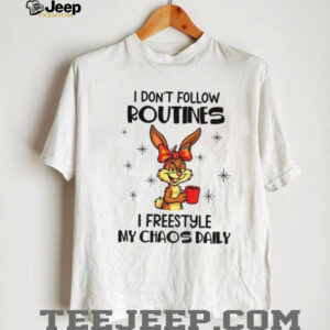Bunny I don’t follow routines I freestyle my chaos daily shirt