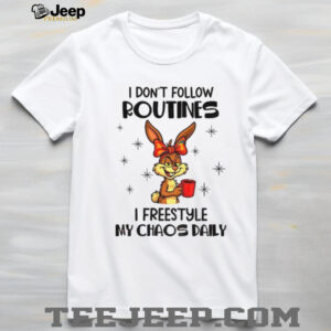 Bunny I don’t follow routines I freestyle my chaos daily shirt