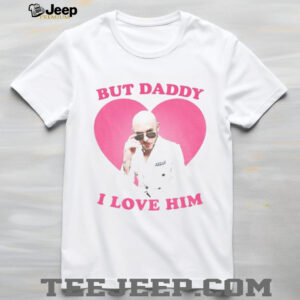 But Daddy I love him Mr Pitbull shirt