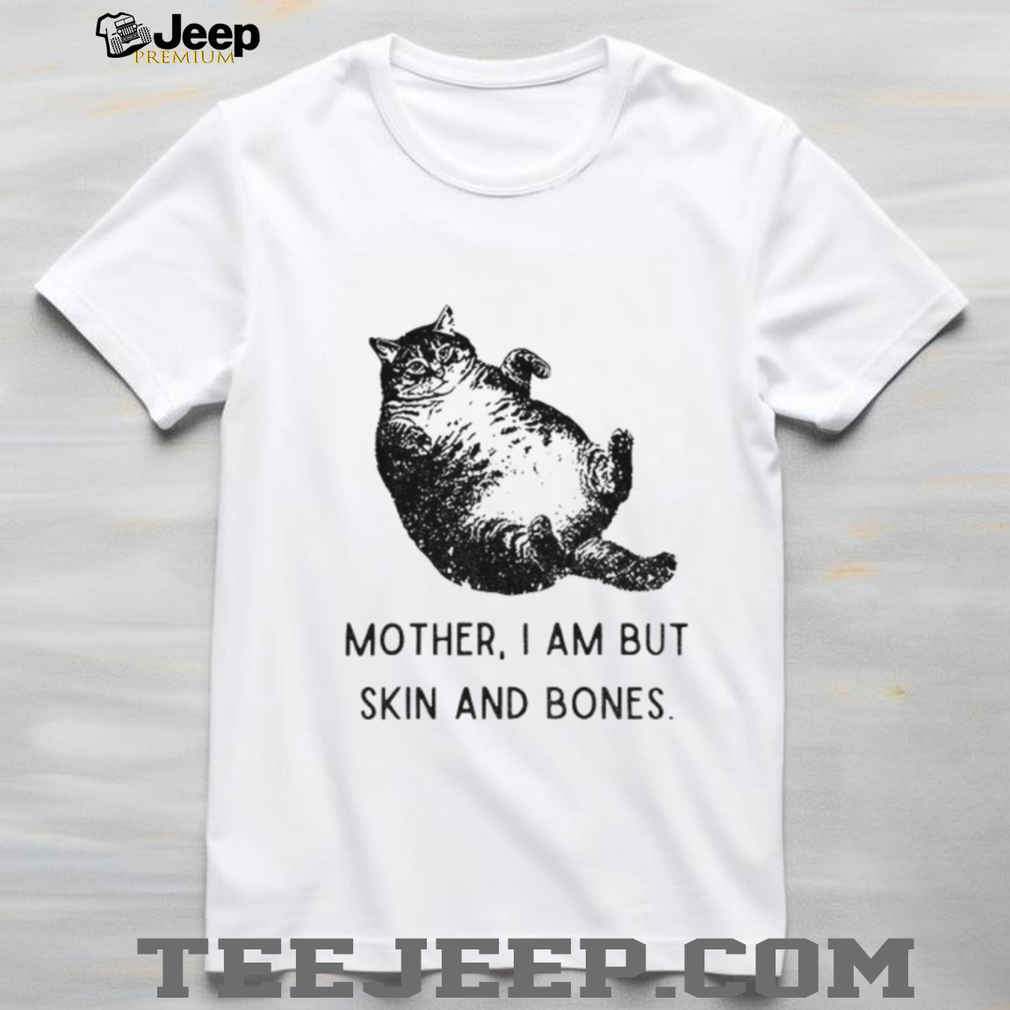 Cat mother I am but skin and bones funny shirt Cat mother I am but skin and bones funny shirt