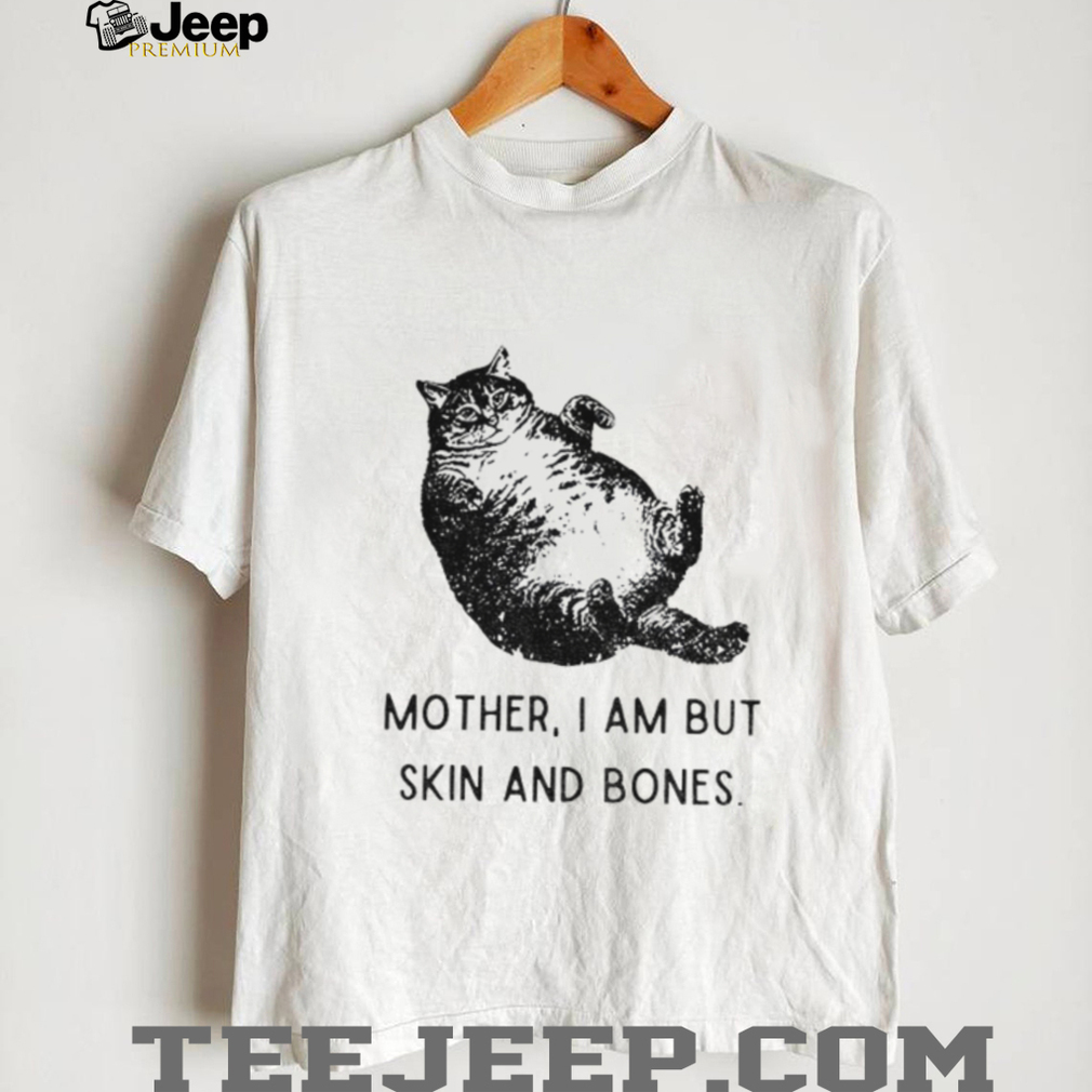Cat mother I am but skin and bones funny shirt Cat mother I am but skin and bones funny shirt