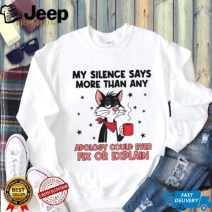 Cat my silence says more than an apology could ever fix or explain shirt
